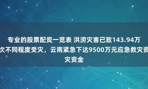 专业的股票配资一览表 洪涝灾害已致143.94万人次不同程度受灾，云南紧急下达9500万元应急救灾资金