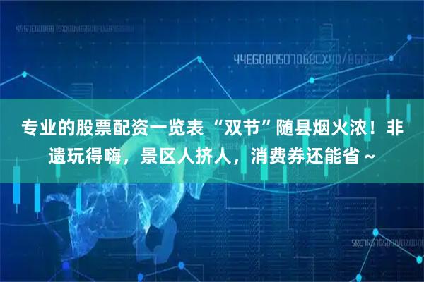 专业的股票配资一览表 “双节”随县烟火浓！非遗玩得嗨，景区人挤人，消费券还能省～